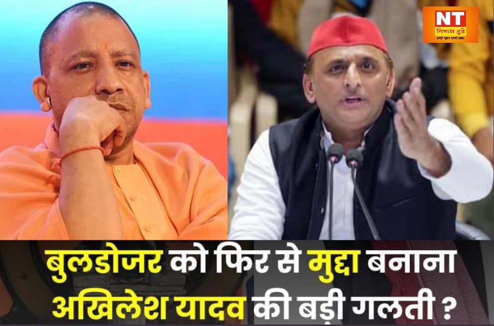 बुलडोजर को फिर से मुद्दा बनाना अखिलेश यादव की बड़ी गलती,