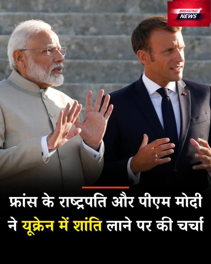 फ्रांस के राष्ट्रपति और पीएम मोदी ने यूक्रेन में शांति लाने पर की चर्चा