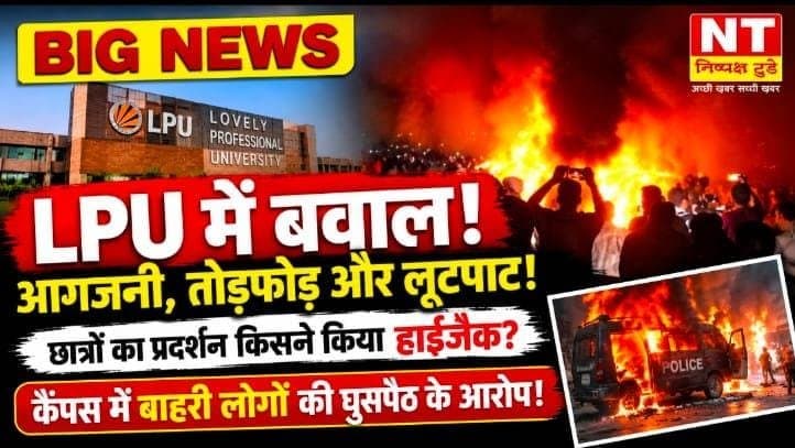 लवली प्रोफेशनल यूनिवर्सिटी में बवाल: छात्रों का प्रदर्शन हिंसक, आगजनी और लूटपाट के आरोप, आखिर किसने बिगाड़े हालात?